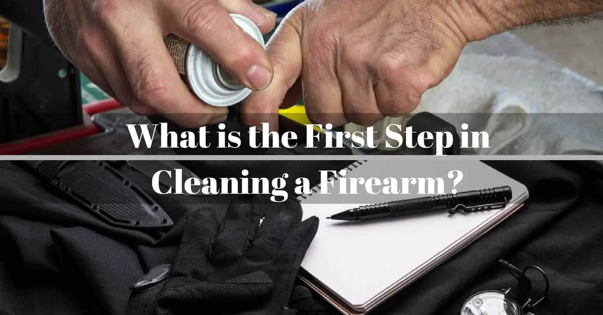 What is the First Step in Cleaning a Firearm?